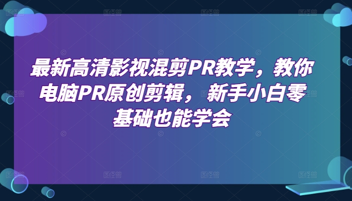 最新高清影视混剪PR教学，教你电脑PR原创剪辑， 新手小白零基础也能学会-16888副业资讯