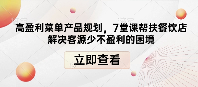 高盈利菜单产品规划，7堂课帮扶餐饮店解决客源少不盈利的困境-16888副业资讯