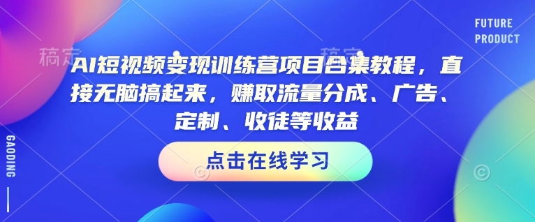 AI短视频变现训练营项目合集教程，直接无脑搞起来，赚取流量分成、广告、定制、收徒等收益-16888副业资讯
