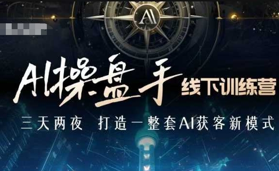 AI操盘手线下训练营，打造AI获客新模式，跟上ai时代，新商业-16888副业资讯
