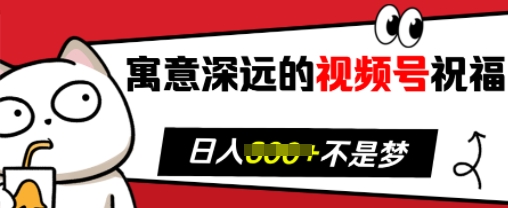寓意深远的视频号祝福，粉丝增长无忧，带货效果事半功倍，日入多张【揭秘】-16888副业资讯