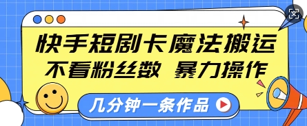 快手短剧卡魔法搬运，不看粉丝数，暴力操作，几分钟一条作品，小白也能快速上手-16888副业资讯