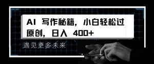 AI写作秘籍,小白轻松过原创,日入 4张【揭秘】-16888副业资讯