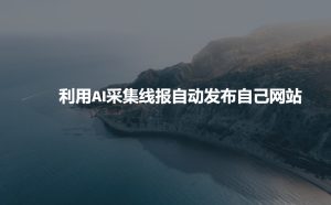 利用AI采集线报发布到自己网站-16888副业资讯