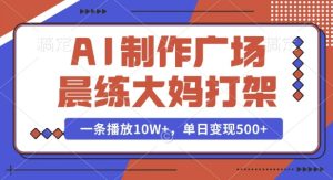 AI制作广场晨练大妈打架，一条播放10W+，单日变现多张【揭秘】-16888副业资讯