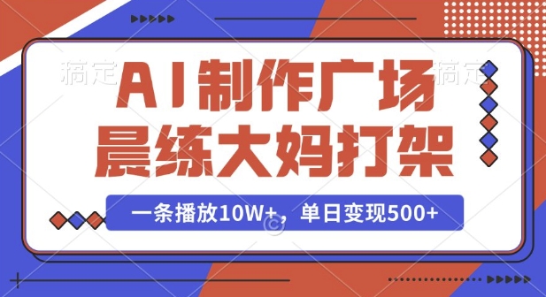 AI制作广场晨练大妈打架，一条播放10W+，单日变现多张【揭秘】-16888副业资讯