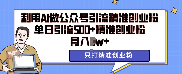 利用AI矩阵做公众号引流精准创业粉，单日引流500+精准创业粉，月入过w【揭秘】-16888副业资讯