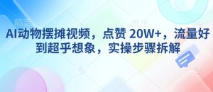 AI动物摆摊视频,点赞 20W+,流量好到超乎想象,实操步骤拆解-16888副业资讯