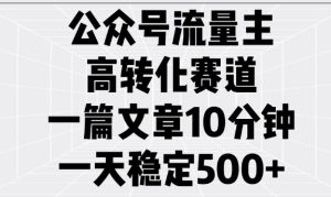 公众号流量主高转化赛道，一篇文章10分钟，一天稳定5张-16888副业资讯