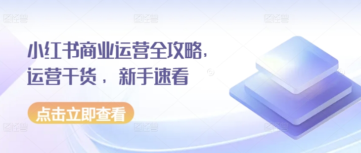 小红书商业运营全攻略，运营干货 ，新手速看-16888副业资讯
