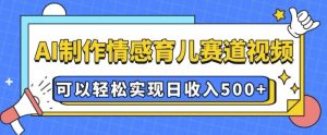 AI 制作情感育儿赛道视频，可以轻松实现日收入5张【揭秘】-16888副业资讯