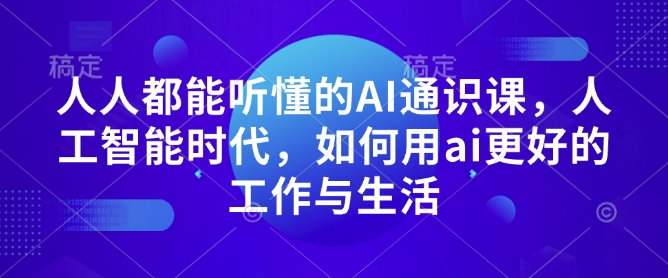 人人都能听懂的AI通识课，人工智能时代，如何用ai更好的工作与生活-16888副业资讯