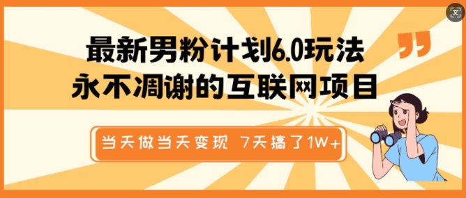 最新男粉计划6.0玩法，永不凋谢的互联网项目，当天做当天变现，视频包原创，7天搞了1个W-16888副业资讯