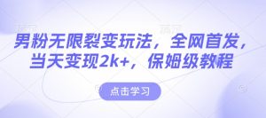 男粉无限裂变玩法，全网首发，当天变现2k+，保姆级教程【永久更新】【揭秘】-16888副业资讯