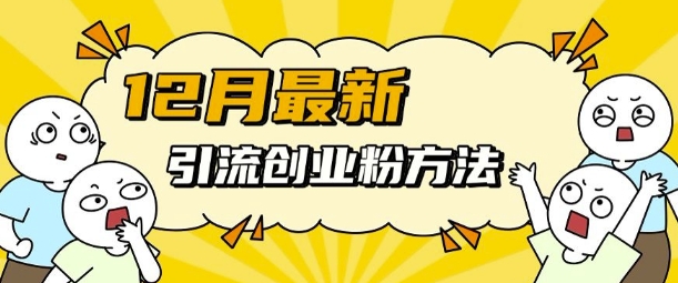 12月最新引流创业粉方法，方法非常简单，适用于多平台-16888副业资讯