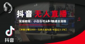 抖音无人直播实操教程【单机日入1k+行内主流玩法可稳定3-5年】小白也可从0-1跑通全流程【揭秘】-16888副业资讯