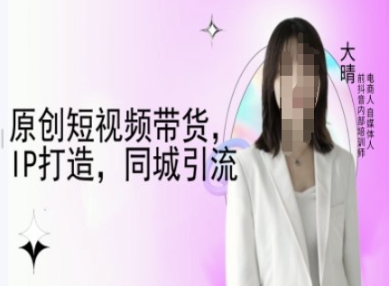 原创短视频带货，IP打造，同城引流-大晴自媒体教程-16888副业资讯