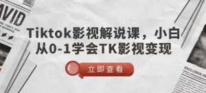 TikTok影视解说课,小白从0-1学会TK影视变现-16888副业资讯