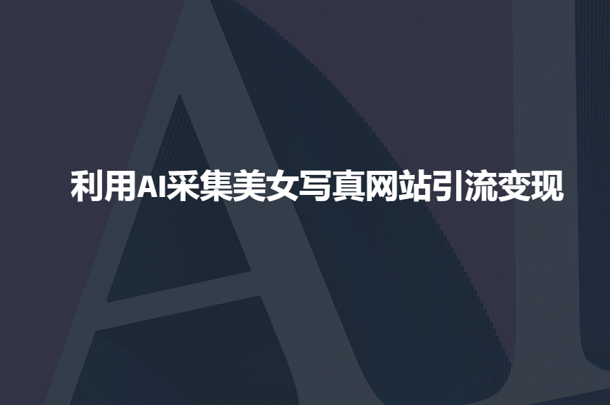 利用AI采集美女写真网站引流变现，引流嘎嘎的-16888副业资讯