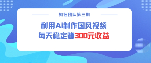 视频号ai国风视频创作者分成计划每天稳定300元收益-16888副业资讯