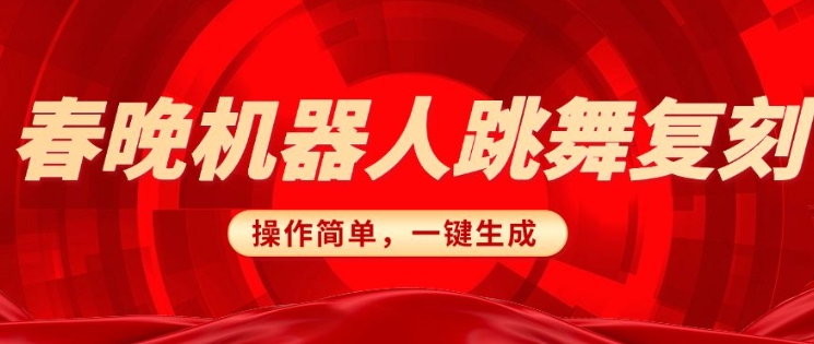 春晚机器人复刻，AI机器人搞怪赛道，操作简单适合，一键去重，无脑搬运实现日入3张(详细教程)-16888副业资讯