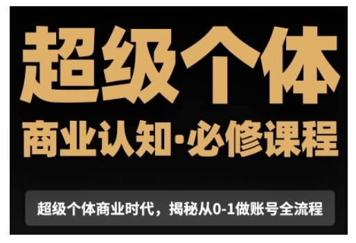 超级个体商业认知觉醒视频课，商业认知·必修课程揭秘从0-1账号全流程-16888副业资讯