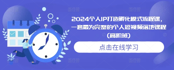 2024个人IP打造孵化模式流程课，一套最为完整的个人短视频落地课程(高阶班)-16888副业资讯