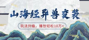 山海经异兽变装，玩法升级，播放轻松10万+-16888副业资讯