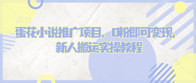 蛋花小说推文项目，0粉即可变现，新人搬运实操教程-16888副业资讯