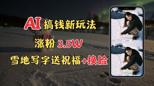 冬季搞钱新玩法，雪地写字表白送祝福、换脸，用免费AI手把手教你制作，轻松涨粉3.5w，接单到手软-16888副业资讯