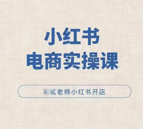 小红薯电商实操课，小红书开店实操必学课-16888副业资讯