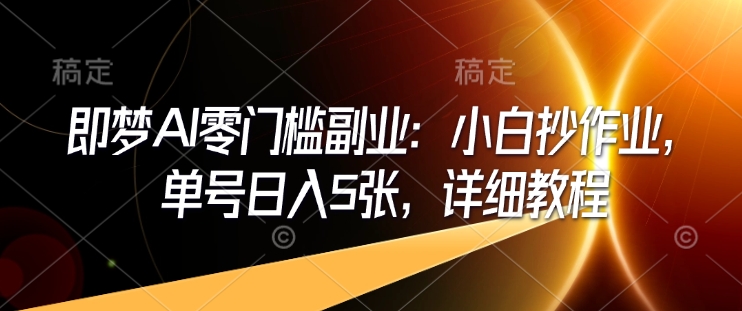 即梦AI零门槛副业：小白抄作业，单号日入5张，详细教程-16888副业资讯