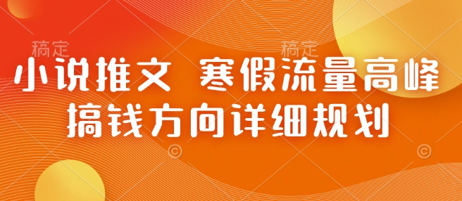 小说推文 寒假流量高峰 搞钱方向详细规划-16888副业资讯