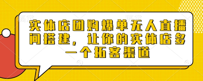 实体店团购爆单无人直播间搭建，让你的实体店多一个拓客渠道-16888副业资讯