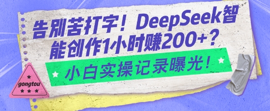 告别苦打字！DeepSeek智能创作1小时入2张？小白实操记录曝光-16888副业资讯