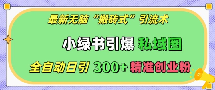 最新无脑“搬砖式”引流术，小绿书引爆私域圈，全自动日引300+精准创业粉【揭秘】-16888副业资讯