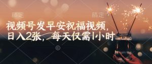 视频号发早安祝福视频,日入2张,每天仅需1小时-16888副业资讯