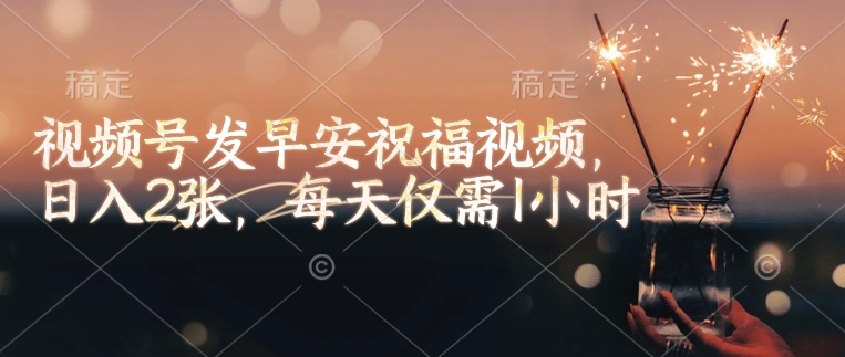 视频号发早安祝福视频，日入2张，每天仅需1小时-16888副业资讯