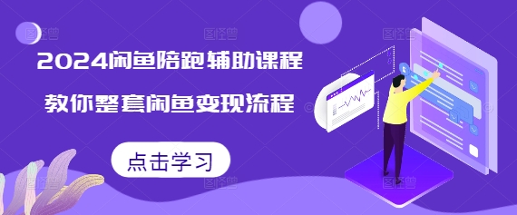2024闲鱼陪跑辅助课程，教你整套闲鱼变现流程-16888副业资讯
