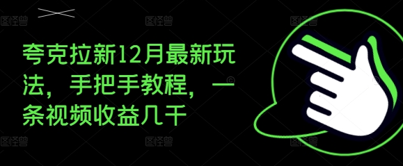 夸克拉新12月最新玩法，手把手教程，一条视频收益几千-16888副业资讯