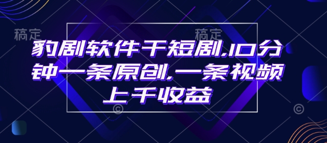 豹剧软件干短剧，10分钟一条原创，爆一条视频上千收益-16888副业资讯