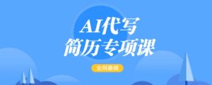 AI代写简历专项课,全网最全面的最简单的简历修改教程,一单15-50元,首月盈利5000+-16888副业资讯