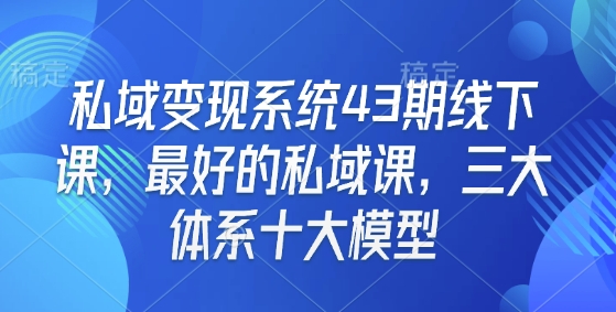 私域变现系统43期线下课，最好的私域课，三大体系十大模型-16888副业资讯
