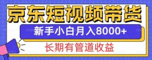 京东短视频带货新玩法，长期管道收益，新手也能月入8000+-16888副业资讯