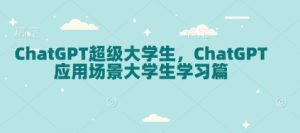 ChatGPT超级大学生，ChatGPT 应用场景大学生学习篇-16888副业资讯