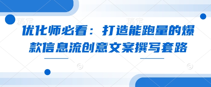 优化师必看：打造能跑量的爆款信息流创意文案撰写套路-16888副业资讯