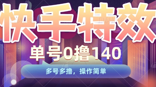 快手特效项目，单号0撸140，多号多撸，操作简单【揭秘】-16888副业资讯