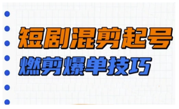 短剧实操教学，短剧混剪起号燃剪爆单技巧-16888副业资讯
