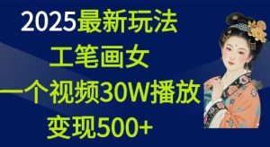 2025最新玩法，工笔画美女，一个视频30万播放变现500+-16888副业资讯