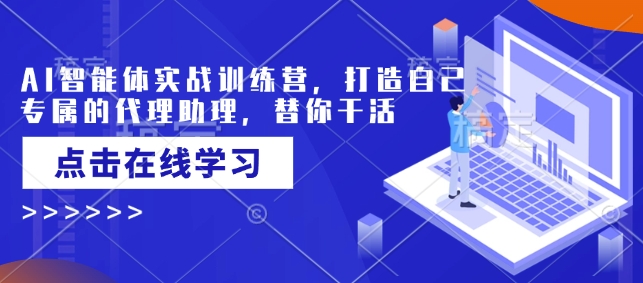 AI智能体实战训练营，打造自己专属的代理助理，替你干活-16888副业资讯